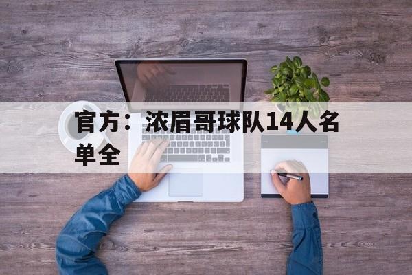 官方：浓眉哥球队14人名单全(2021年浓眉哥现在在哪支球队)|JDB捕鱼游戏